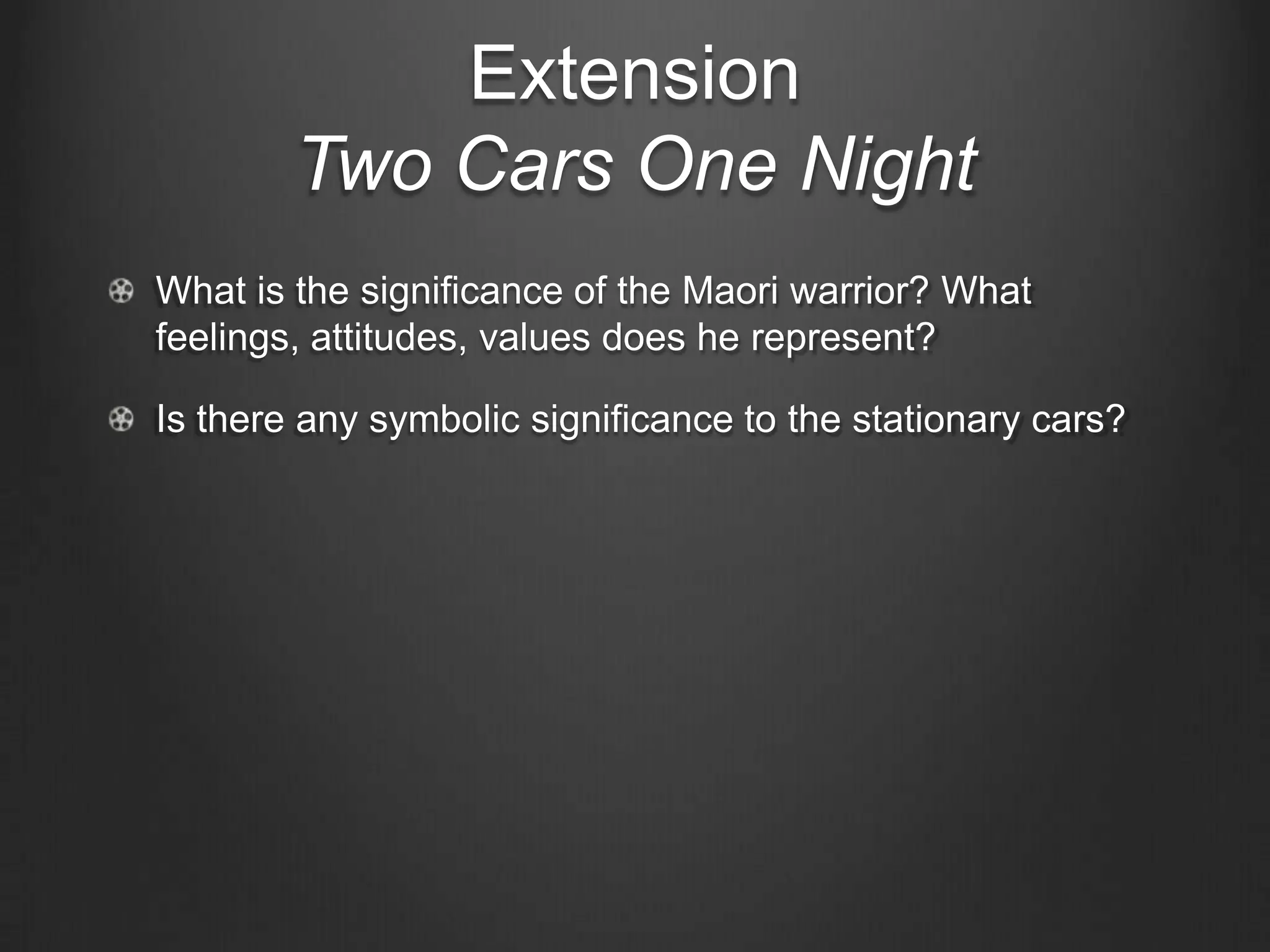 Extension
        Two Cars One Night
What is the significance of the Maori warrior? What
feelings, attitudes, values does he represent?

Is there any symbolic significance to the stationary cars?
 