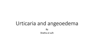 Urticaria and angeoedema
By
Shatha al sulh
 