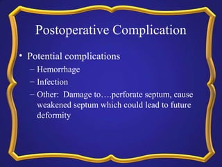 Postoperative Complication
• Potential complications
– Hemorrhage
– Infection
– Other: Damage to….perforate septum, cause
weakened septum which could lead to future
deformity

 