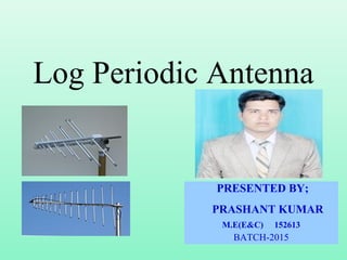 PRESENTED BY;
PRASHANT KUMAR
M.E(E&C) 152613
BATCH-2015
Log Periodic Antenna
 