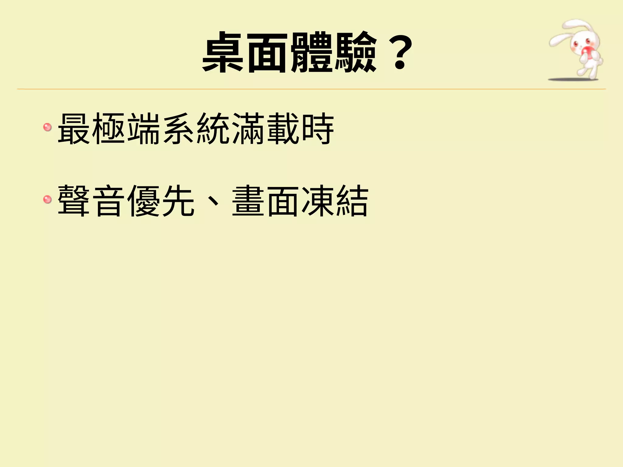 桌面體驗？
最極端系統滿載時
聲⾳優先、畫面凍結
 