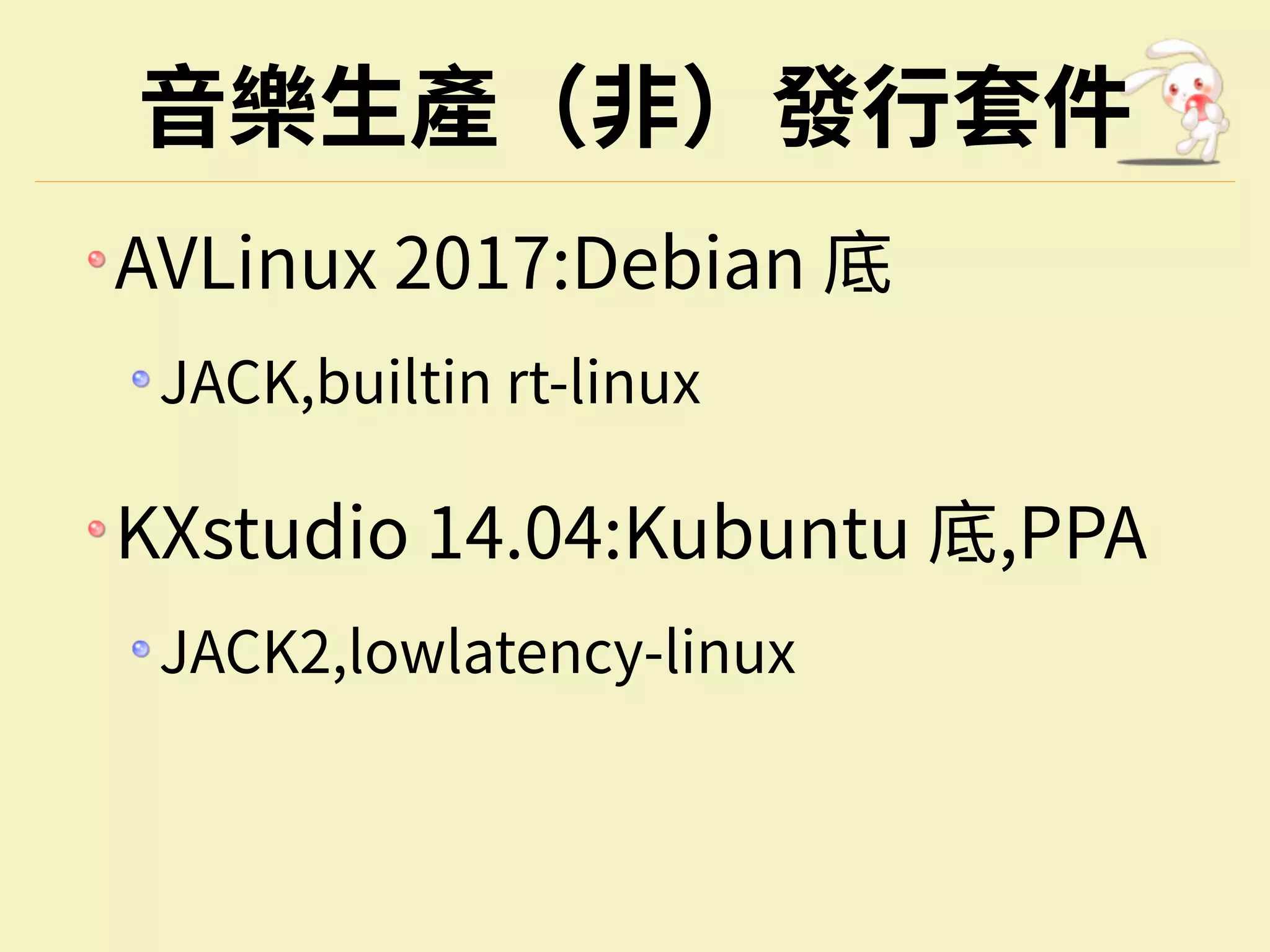 ⾳樂⽣產（⾮）發⾏套件
AVLinux 2017:Debian 底
JACK,builtin rt-linux
KXstudio 14.04:Kubuntu 底,PPA
JACK2,lowlatency-linux
 
