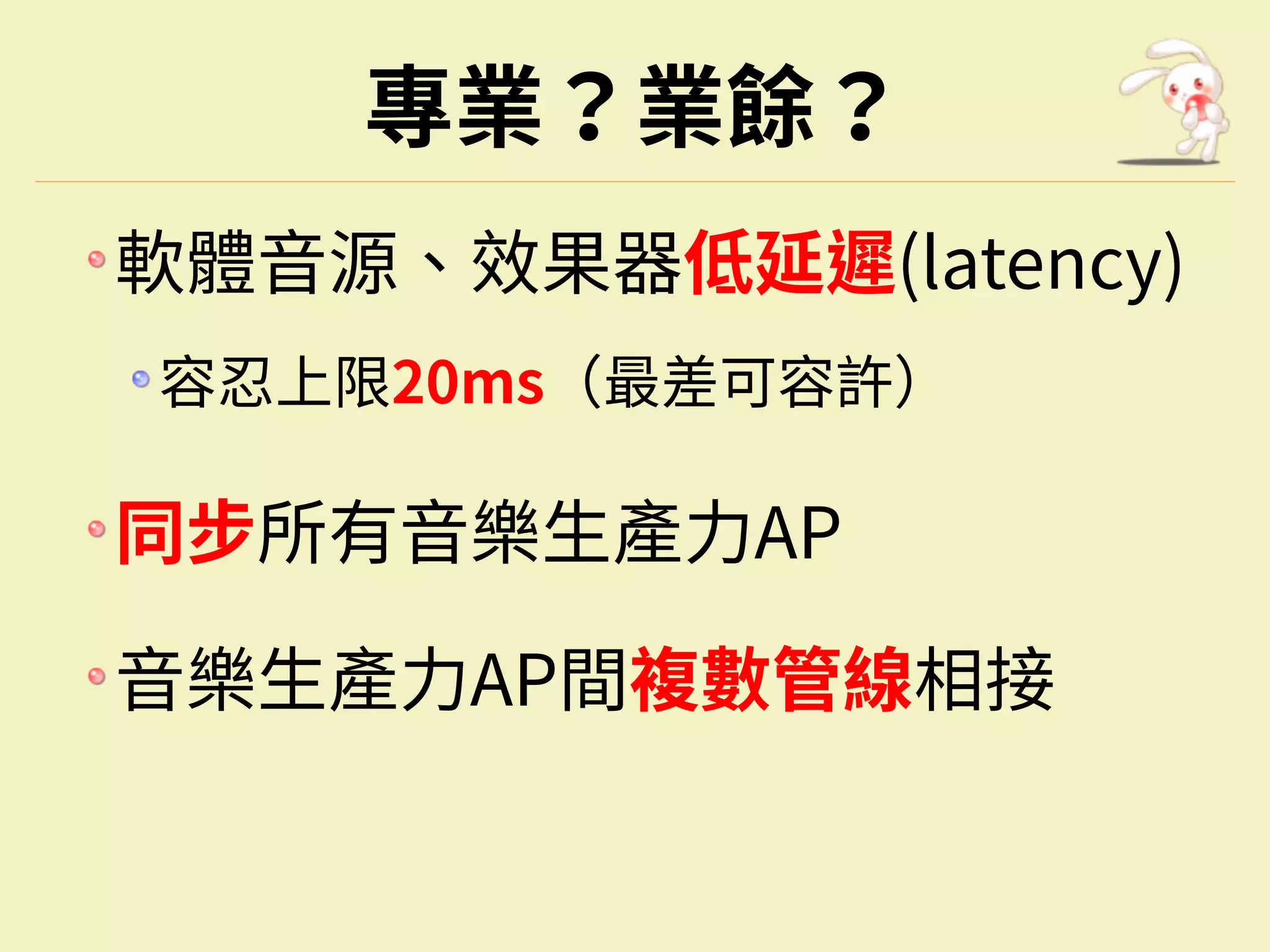 專業？業餘？
軟體⾳源、效果器低延遲(latency)
容忍上限20ms（最差可容許）
同步所有⾳樂⽣產力AP
⾳樂⽣產力AP間複數管線相接
 