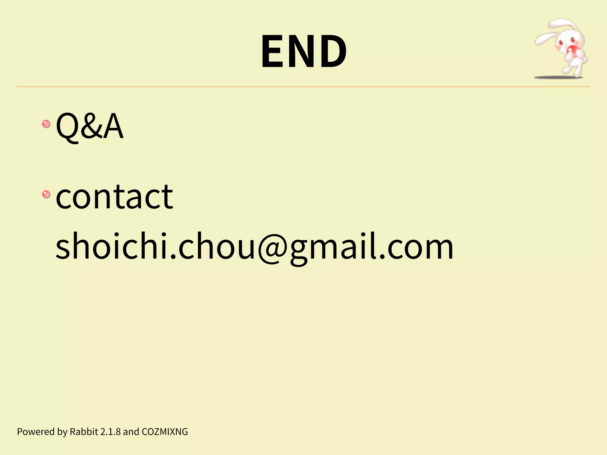 END
Q&A
contact
shoichi.chou@gmail.com
Powered by Rabbit 2.1.8 and COZMIXNG
 