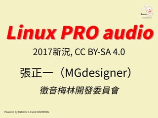 Linux PRO audioLinux PRO audio
2017新況, CC BY-SA 4.0
張正⼀（MGdesigner）
徵⾳梅林開發委員會
Powered by Rabbit 2.1.8 and COZMIXNG
 