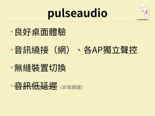 pulseaudio
良好桌面體驗
⾳訊繞接（網）、各AP獨⽴聲控
無縫裝置切換
⾳訊低延遲（⾮常關鍵）
 