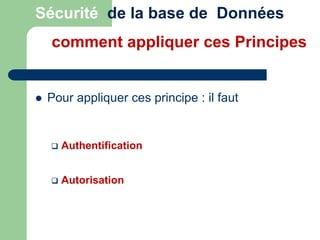  Pour appliquer ces principe : il faut
 Authentification
 Autorisation
Sécurité de la base de Données
comment appliquer ces Principes
 