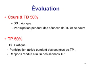 Évaluation
• Cours & TD 50%
- DS théorique
- Participation pendant des séances de TD et de cours
• TP 50%
- DS Pratique
- Participation active pendant des séances de TP .
- Rapports rendus à la fin des séances TP
5
 