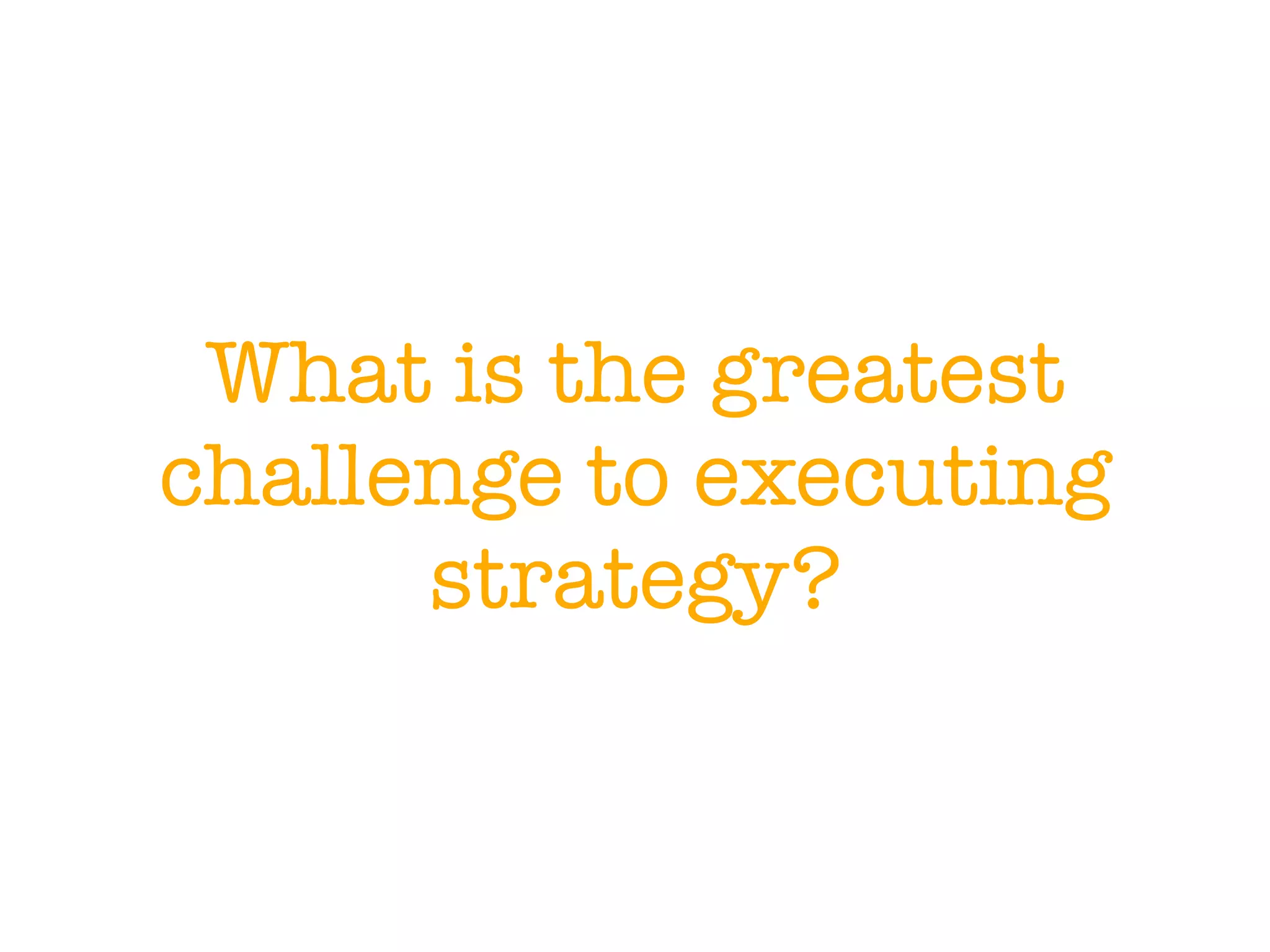 What is the greatest
challenge to executing
strategy?
 