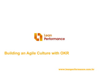 Building an Agile Culture with OKR
www.leanperformance.com
 