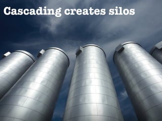 Cascading creates silos
 