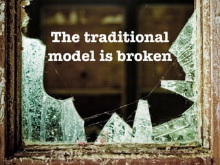 The traditional
model is broken
 