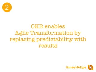 @meetfelipe
One of the main barriers for Agile adoption is
the fear of losing control and predictability.
OKR helps overco...