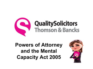 Powers of Attorney
  and the Mental
Capacity Act 2005
 