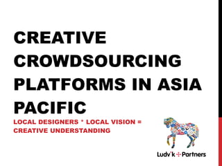 CREATIVE CROWDSOURCING PLATFORMS IN ASIA PACIFIC  LOCAL DESIGNERS * LOCAL VISION = CREATIVE UNDERSTANDING  