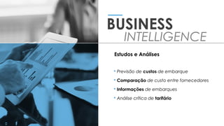  Previsão de custos de embarque
 Comparação de custo entre fornecedores
 Informações de embarques
 Análise crítica de tarifário
BUSINESS
INTELLIGENCE
Estudos e Análises
 