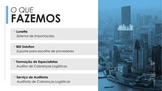 O QUE
FAZEMOS
 Lunette
Sistema de Importações
 BID Solution
Suporte para escolha de provedores
 Formação de Especialistas
Auditor de Cobranças Logísticas
 Serviço de Auditoria
Auditoria de Cobranças Logísticas
 