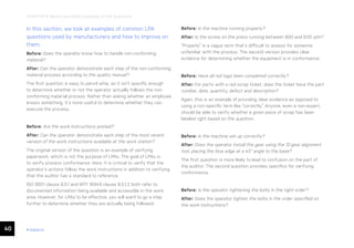 40 ease.io
CHAPTER 8: Before-and-After Examples of LPA Questions
In this section, we look at examples of common LPA
questions used by manufacturers and how to improve on
them.
Before: Does the operator know how to handle non-conforming
material?
After: Can the operator demonstrate each step of the non-conforming
material process according to the quality manual?
The first question is easy to pencil whip, as it isn’t specific enough
to determine whether or not the operator actually follows the non-
conforming material process. Rather than asking whether an employee
knows something, it’s more useful to determine whether they can
execute the process.
Before: Are the work instructions posted?
After: Can the operator demonstrate each step of the most recent
version of the work instructions available at the work station?
The original version of the question is an example of verifying
paperwork, which is not the purpose of LPAs. The goal of LPAs is
to verify process conformance. Here, it is critical to verify that the
operator’s actions follow the work instructions in addition to verifying
that the auditor has a standard to reference.
ISO 9001 clause 8.5.1 and IATF 16949 clause 8.5.1.2 both refer to
documented information being available and accessible in the work
area. However, for LPAs to be effective, you will want to go a step
further to determine whether they are actually being followed.
Before: Is the machine running properly?
After: Is the screw on the press running between 600 and 620 rpm?
“Properly” is a vague term that’s difficult to assess for someone
unfamiliar with the process. The second version provides clear
evidence for determining whether the equipment is in conformance.
Before: Have all red tags been completed correctly?
After: For parts with a red scrap ticket, does the ticket have the part
number, date, quantity, defect and description?
Again, this is an example of providing clear evidence as opposed to
using a non-specific term like “correctly.” Anyone, even a non-expert,
should be able to verify whether a given piece of scrap has been
labeled right based on the question.
Before: Is the machine set up correctly?
After: Does the operator install the gear using the 12-gear alignment
tool, placing the blue edge at a 45° angle to the base?
The first question is more likely to lead to confusion on the part of
the auditor. The second question provides specifics for verifying
conformance.
Before: Is the operator tightening the bolts in the right order?
After: Does the operator tighten the bolts in the order specified on
the work instructions?
 