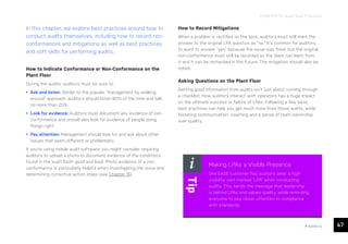 47
ease.io
CHAPTER 10: Audit Best Practices
In this chapter, we explore best practices around how to
conduct audits themselves, including how to record non-
conformances and mitigations as well as best practices
and soft skills for performing audits.
How to Indicate Conformance or Non-Conformance on the
Plant Floor
During the audits, auditors must be sure to:
• Ask and listen: Similar to the popular “management by walking
around” approach, auditors should listen 80% of the time and talk
no more than 20%.
• Look for evidence: Auditors must document any evidence of non-
conformance and should also look for evidence of people doing
things right.
• Pay attention: Management should look for and ask about other
issues that seem different or problematic.
If you’re using mobile audit software, you might consider requiring
auditors to upload a photo to document evidence of the conditions
found in the audit (both good and bad). Photo evidence of a non-
conformance is particularly helpful when investigating the issue and
determining corrective action steps (see Chapter 15).
How to Record Mitigations
When a problem is rectified on the spot, auditors must still mark the
answer to the original LPA question as “no.” It’s common for auditors
to want to answer “yes” because the issue was fixed, but the original
non-conformance must still be recorded so the team can learn from
it and it can be rechecked in the future. The mitigation should also be
noted.
Asking Questions on the Plant Floor
Getting good information from audits isn’t just about running through
a checklist. How auditors interact with operators has a huge impact
on the ultimate success or failure of LPAs. Following a few basic
best practices can help you get much more from these audits, while
fostering communication, coaching and a sense of team ownership
over quality.
Making LPAs a Visible Presence
One EASE customer has auditors wear a high-
visibility vest marked “LPA” when conducting
audits. This sends the message that leadership
is behind LPAs and values quality, while reminding
everyone to pay closer attention to compliance
with standards.
Tip
 