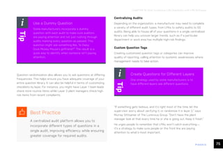 75
ease.io
CHAPTER 15: How to Improve LPA Checklists with LPA Software
Use a Dummy Question
Some manufacturers incorporate a dummy
question with each audit to make sure auditors
are paying attention and not just rushing through
audits marking every question as passed. This
question might ask something like, “Is Daisy
Duck Mickey Mouse’s girlfriend?” The result is a
quick way to identify when someone isn’t paying
attention.
Tip
Question randomization also allows you to ask questions at differing
frequencies. This helps ensure you have adequate coverage of your
entire question library. It can also be helpful in terms of customizing
checklists by layer. For instance, you might have Layer 1 team leads
check more routine items while Layer 3 plant managers check high-
risk items from recent complaints.
Centralizing Audits
Depending on the organization, a manufacturer may need to complete
a variety of different audit types, from LPAs to safety audits to 5S
audits. Being able to house all of your questions in a single centralized
library can help you uncover larger trends, such as if a particular
department or work area has multiple high-risk findings.
Custom Question Tags
Creating customized question tags or categories can improve
quality of reporting, calling attention to systemic weaknesses where
management needs to take action.
Create Questions for Different Layers
One strategy used by some manufacturers is to
have different layers ask different questions.
Tip
“If something gets tedious, and it’s right most of the time, let the
supervisor worry about verifying it, or randomize it in layer 2,” says
Murray Sittsamer of The Luminous Group. “Don’t have the plant
manager look at that every time he or she is going out. Keep it fresh.”
He urges people to remember that LPAs won’t catch everything—
it’s a strategy to make sure people on the front line are paying
attention to what’s most important.
Best Practice
A centralized audit platform allows you to
incorporate different types of questions in a
single audit, improving efficiency while ensuring
greater coverage for required audits.
 