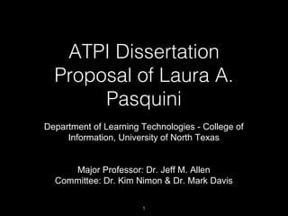 ATPI Dissertation
Proposal of Laura A.
Pasquini
Department of Learning Technologies - College of
Information, University of North Texas
Major Professor: Dr. Jeff M. Allen
Committee: Dr. Kim Nimon & Dr. Mark Davis
1

 