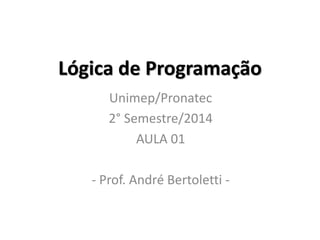 Lógica de Programação 
Unimep/Pronatec 
2° Semestre/2014 
AULA 01 
- Prof. André Bertoletti -  