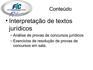 Conteúdo Interpretação de textos jurídicos Análise de provas de concursos jurídicos Exercícios de resolução de provas de concursos em sala. 