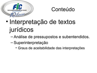 Conteúdo Interpretação de textos jurídicos Análise de pressupostos e subentendidos. Superinterpretação Graus de aceitabilidade das interpretações 
