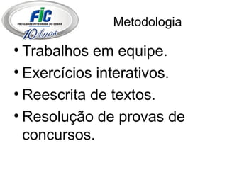 Metodologia Trabalhos em equipe. Exercícios interativos. Reescrita de textos. Resolução de provas de concursos. 