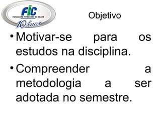 Objetivo Motivar-se para os estudos na disciplina. Compreender a metodologia a ser adotada no semestre. 
