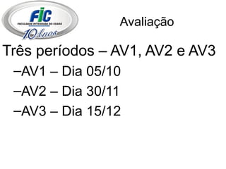 Avaliação Três períodos – AV1, AV2 e AV3 AV1 – Dia 05/10 AV2 – Dia 30/11 AV3 – Dia 15/12 