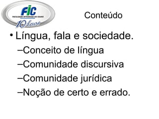 Conteúdo Língua, fala e sociedade. Conceito de língua Comunidade discursiva Comunidade jurídica Noção de certo e errado. 