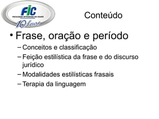 Conteúdo Frase, oração e período Conceitos e classificação Feição estilística da frase e do discurso jurídico Modalidades estilísticas frasais Terapia da linguagem 