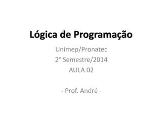 Lógica de Programação 
Unimep/Pronatec 
2° Semestre/2014 
AULA 02 
- Prof. André Bertoletti -  