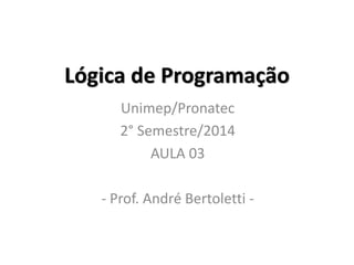 Lógica de Programação 
Unimep/Pronatec 
2° Semestre/2014 
AULA 03 
- Prof. André Bertoletti -  