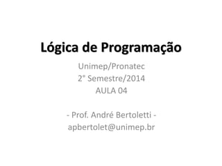 Lógica de Programação 
Unimep/Pronatec 
2° Semestre/2014 
AULA 04 
- Prof. André Bertoletti - 
apbertolet@unimep.br  