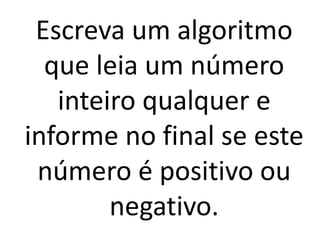 Escreva um algoritmo que leia um número inteiro qualquer e informe no final se este número é positivo ou negativo.  