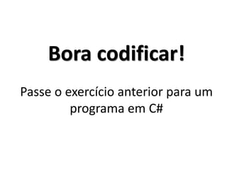 Bora codificar! Passe o exercício anterior para um programa em C#  