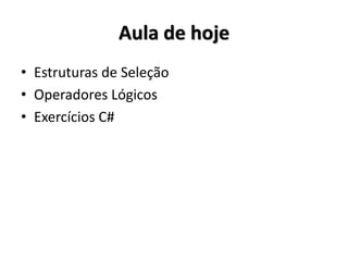 Aula de hoje 
•Estruturas de Seleção 
•Operadores relacionais 
•Exercícios C# 
 