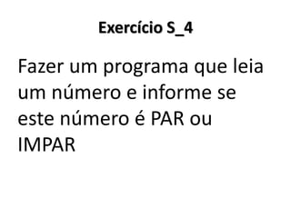Exercício S_4 
Fazer um programa que leia um número e informe se este número é PAR ou IMPAR  