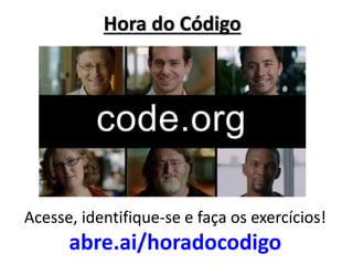 Hora do Código 
Acesse, identifique-se e faça os exercícios! 
abre.ai/horadocodigo  