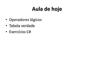 Aula de hoje 
•Operadores lógicos 
•Tabela verdade 
•Exercícios C#  