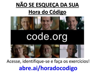 NÃO SE ESQUEÇA DA SUA Hora do Código 
Acesse, identifique-se e faça os exercícios! 
abre.ai/horadocodigo  