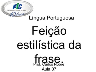 Língua Portuguesa Feição estilística da frase. Aula 07 Prof. Carlos Nobre 