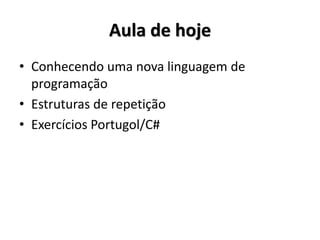 Aula de hoje 
•Conhecendo uma nova linguagem de programação 
•Estruturas de repetição 
•Exercícios Portugol/C#  