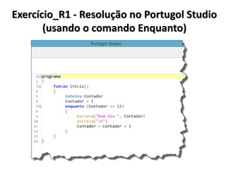 Exercício_R1 - Resolução em Algoritmo (usando o comando Enquanto) 
1.Inicio 
2. Inteiro Contador 
3. Contador <- 1 
4. Enquanto (Contador <= 12) 
5. Inicio 
6. Escrever (“Bom dia”) 
7. Contador <- Contador + 1 
8. Fim 
9.Fim  