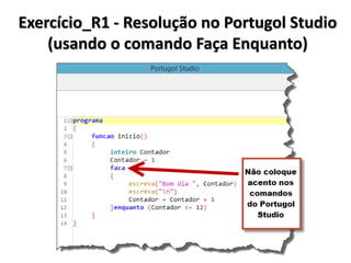 Exercício_R1 - Resolução em Algoritmo (usando o comando Faça Enquanto) 
1.Inicio 
2. Inteiro Contador 
3. Contador <- 1 
4. Faça 
5. Escrever (“Bom dia”) 
6. Contador <- Contador + 1 
7. Enquanto (Contador <= 12) 
8.Fim  