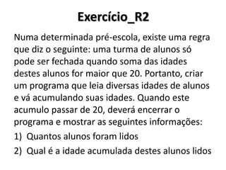 Vale lembrar! 
Operação completo 
Operação resumida (C#) 
O que faz 
Contador = Contador + 1 
Contador++ 
Incrementa 1 na variável Contador 
Contador = Contador - 1 
Contador-- 
Decrementa 1 na variável Contador 
Contador = Contador + 3 
Contador+=3 
Incrementa 3 na variável Contador 
Contador = Contador - 4 
Contador-=4 
Decrementa 4 na variável Contador  