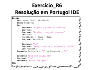 Exercício_R6 
Escreva um algoritmo para ler dois valores. Após a leitura deve-se calcular a soma dos valores lidos e armazená-la em uma variável. Após o cálculo da soma, escrever o resultado e escrever também a pergunta 'Novo Cálculo (S/N)?'. Faça a leitura a resposta e se ela for 'S' (sim), deverá repetir todos os comandos (instruções) novamente, mas se a resposta for 'N' (não), o algoritmo deve ser finalizado escrevendo a mensagem 'Fim dos Cálculos'.  