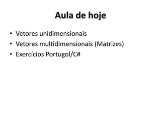 Aula de hoje 
•Vetores unidimensionais 
•Vetores multidimensionais (Matrizes) 
•Exercícios Portugol/C#  